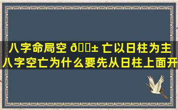 八字命局空 🐱 亡以日柱为主「八字空亡为什么要先从日柱上面开 🐝 始看」